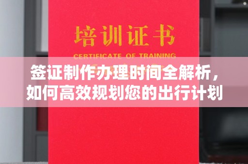 福鼎签证制作办理时间全解析，如何高效规划您的出行计划