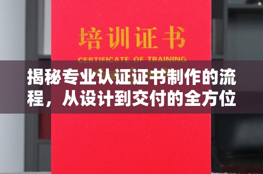 福鼎揭秘专业认证证书制作的流程，从设计到交付的全方位指南