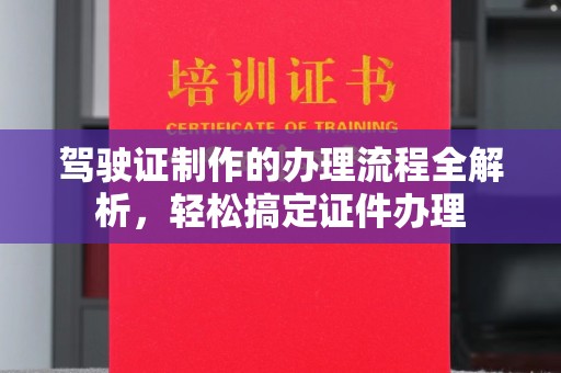 福鼎驾驶证制作的办理流程全解析，轻松搞定证件办理