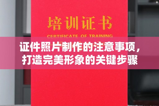 福鼎证件照片制作的注意事项，打造完美形象的关键步骤