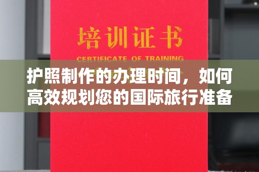 福鼎护照制作的办理时间，如何高效规划您的国际旅行准备