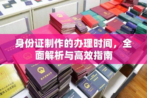 福鼎身份证制作的办理时间，全面解析与高效指南