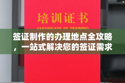 福鼎签证制作的办理地点全攻略，一站式解决您的签证需求