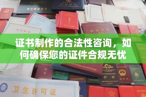 福鼎证书制作的合法性咨询，如何确保您的证件合规无忧