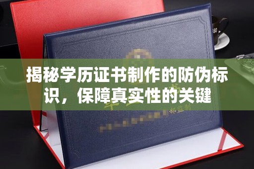 福鼎揭秘学历证书制作的防伪标识，保障真实性的关键