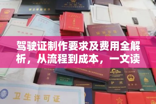 福鼎驾驶证制作要求及费用全解析，从流程到成本，一文读懂