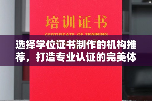 福鼎选择学位证书制作的机构推荐，打造专业认证的完美体验