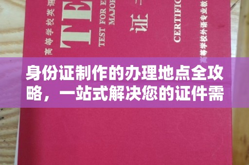 福鼎身份证制作的办理地点全攻略，一站式解决您的证件需求