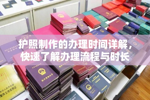 福鼎护照制作的办理时间详解，快速了解办理流程与时长