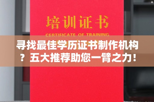 福鼎寻找最佳学历证书制作机构？五大推荐助您一臂之力！