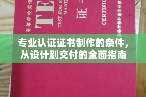 福鼎专业认证证书制作的条件，从设计到交付的全面指南