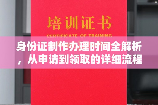 福鼎身份证制作办理时间全解析，从申请到领取的详细流程