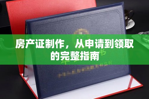 福鼎房产证制作，从申请到领取的完整指南
