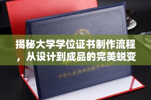 福鼎揭秘大学学位证书制作流程，从设计到成品的完美蜕变