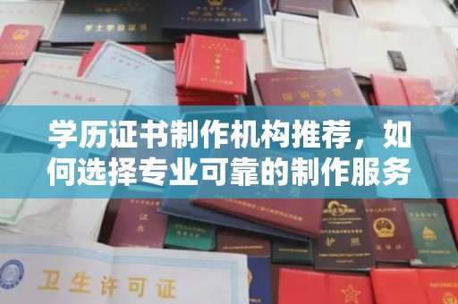 福鼎学历证书制作机构推荐，如何选择专业可靠的制作服务？