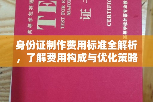 福鼎身份证制作费用标准全解析，了解费用构成与优化策略