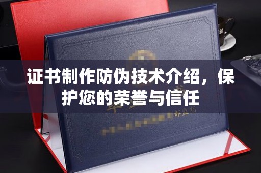 福鼎证书制作防伪技术介绍，保护您的荣誉与信任