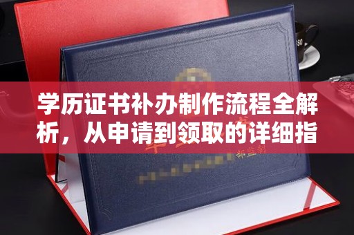 福鼎学历证书补办制作流程全解析，从申请到领取的详细指南