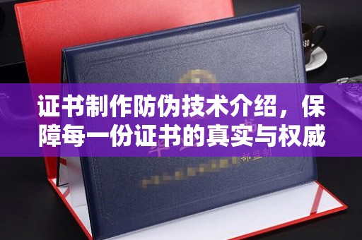 福鼎证书制作防伪技术介绍，保障每一份证书的真实与权威
