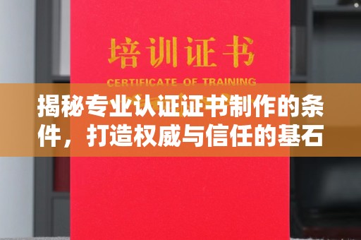 福鼎揭秘专业认证证书制作的条件，打造权威与信任的基石