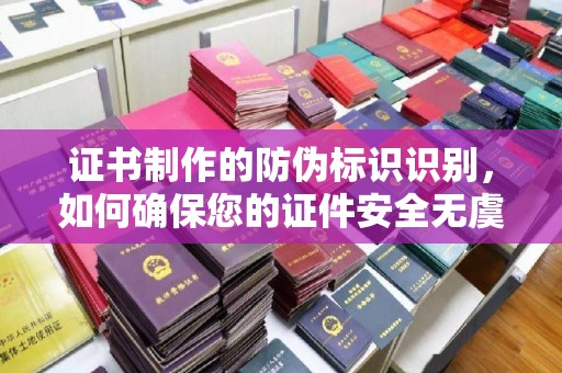 福鼎证书制作的防伪标识识别，如何确保您的证件安全无虞
